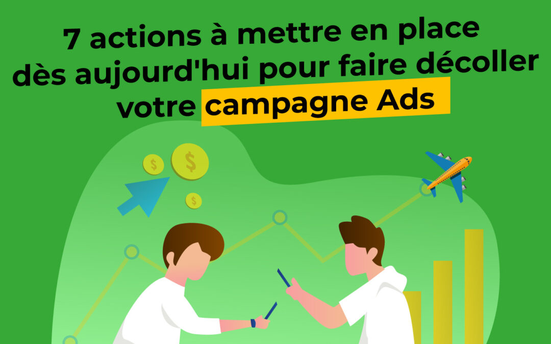 7 actions à mettre en place dès aujourd’hui pour faire décoller votre campagne Ads