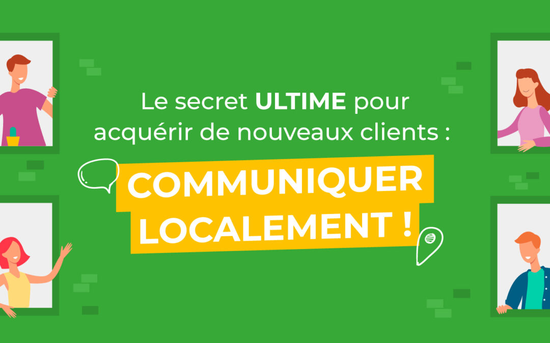 Le secret ULTIME pour acquérir de nouveaux clients : communiquer localement !